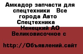 Амкадор запчасти для спецтехники - Все города Авто » Спецтехника   . Ненецкий АО,Великовисочное с.